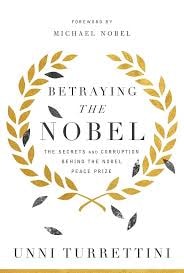Betraying the Nobel: The Secrets and Corruption Behind the Nobel Peace Prize